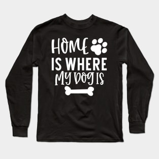 Home is Where My Dog Is. Gift for Dog Obsessed People. Funny Dog Lover Design. Long Sleeve T-Shirt